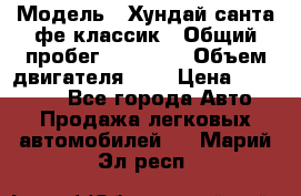  › Модель ­ Хундай санта фе классик › Общий пробег ­ 92 000 › Объем двигателя ­ 2 › Цена ­ 650 000 - Все города Авто » Продажа легковых автомобилей   . Марий Эл респ.